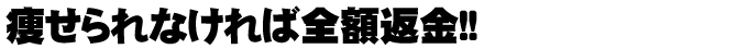 痩せられなければ全額返金!!